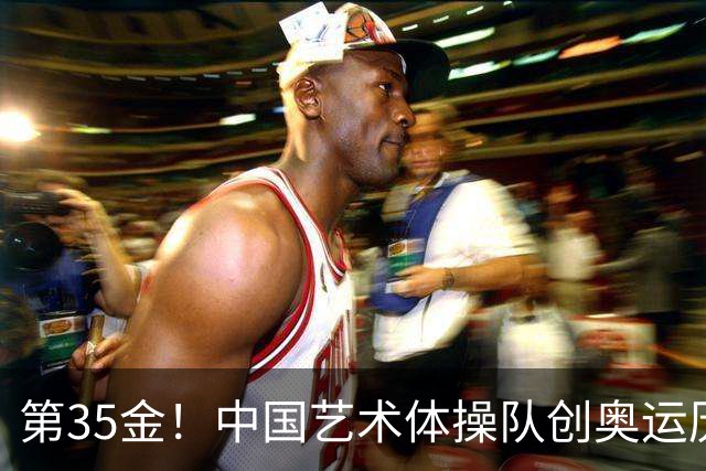 第35金！中国艺术体操队创奥运历史 集体全能夺金